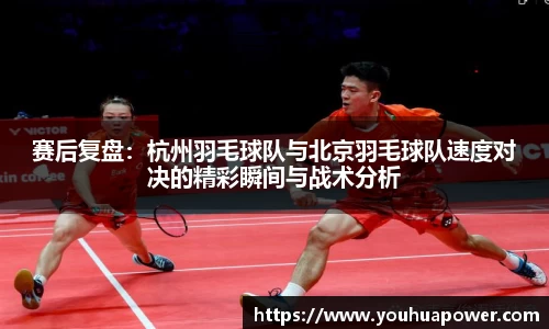 赛后复盘：杭州羽毛球队与北京羽毛球队速度对决的精彩瞬间与战术分析