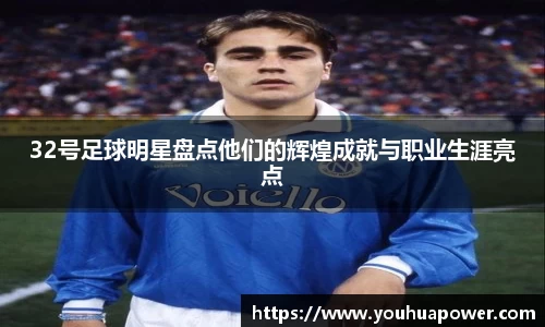 32号足球明星盘点他们的辉煌成就与职业生涯亮点