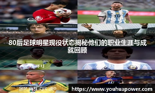80后足球明星现役状态揭秘他们的职业生涯与成就回顾