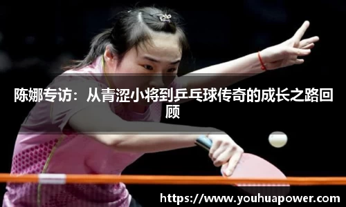 陈娜专访：从青涩小将到乒乓球传奇的成长之路回顾