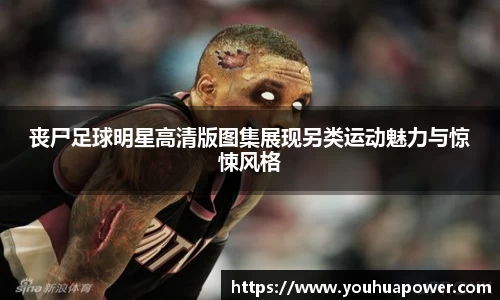 丧尸足球明星高清版图集展现另类运动魅力与惊悚风格