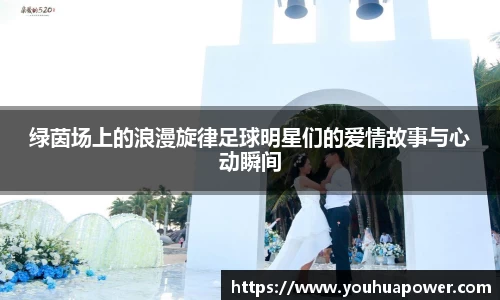 绿茵场上的浪漫旋律足球明星们的爱情故事与心动瞬间